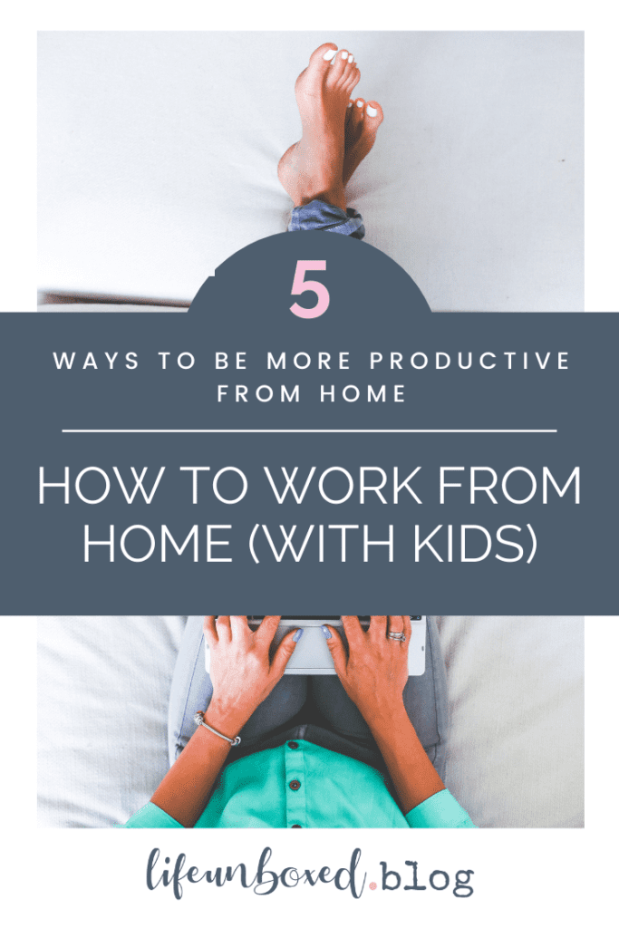How To Work From Home (With Kids): 5 Ways To Be More Productive